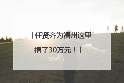 任贤齐为福州这里捐了30万元！